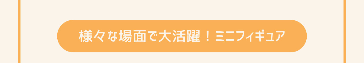 様々な場面で大活躍！ミニフィギュア
