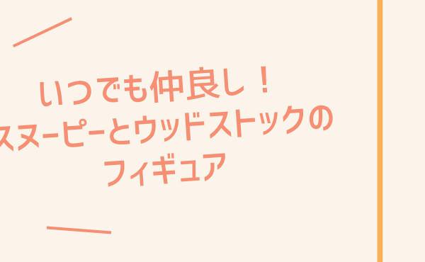 いつでも仲良し！スヌーピーとウッドストックのフィギュア