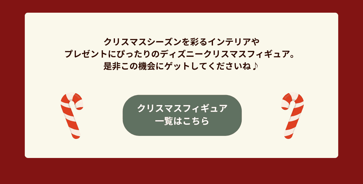クリスマスシーズンを彩るインテリアやプレゼントにぴったりのディズニークリスマスフィギュア。是非この機会にゲットしてくださいね♪ クリスマスフィギュア一覧はこちら
