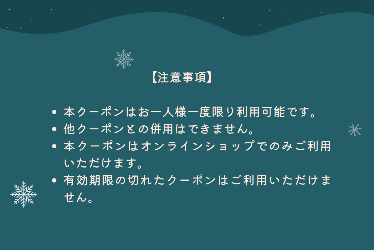 【注意事項】本クーポンはお一人様一度限り利用可能です。他クーポンとの併用はできません。本クーポンはオンラインショプでのみご利用いただけます。有効期限の切れたクーポンはご利用いただけません。