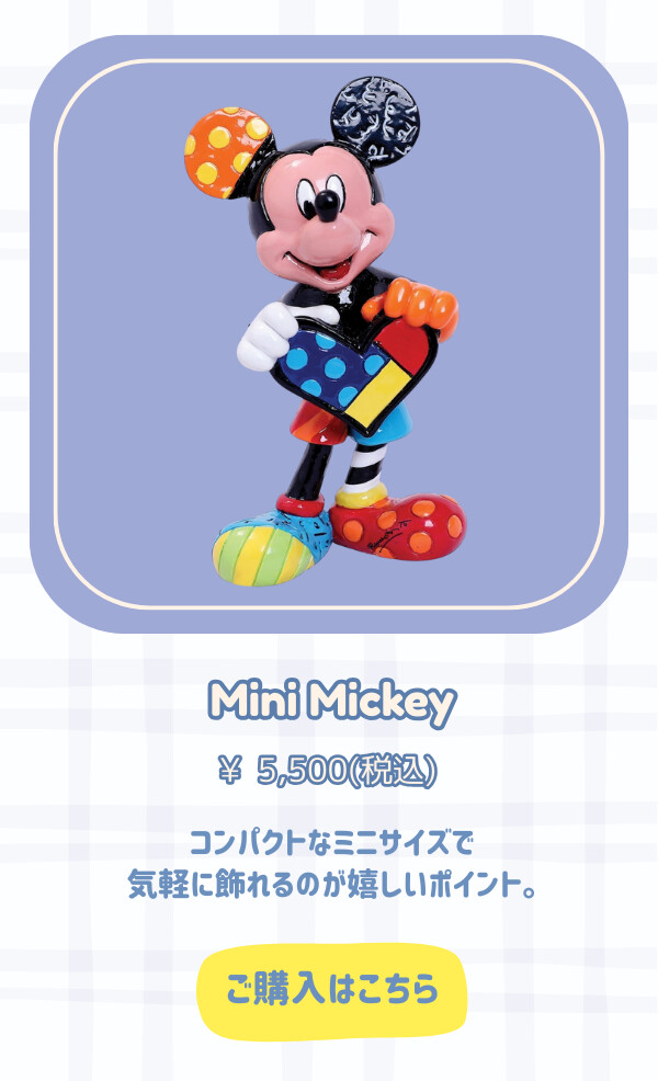 Mini Mickey　¥5,500円（税込） コンパクトなミニサイズで気軽に飾れるのが嬉しいポイント。 ご購入はこちら