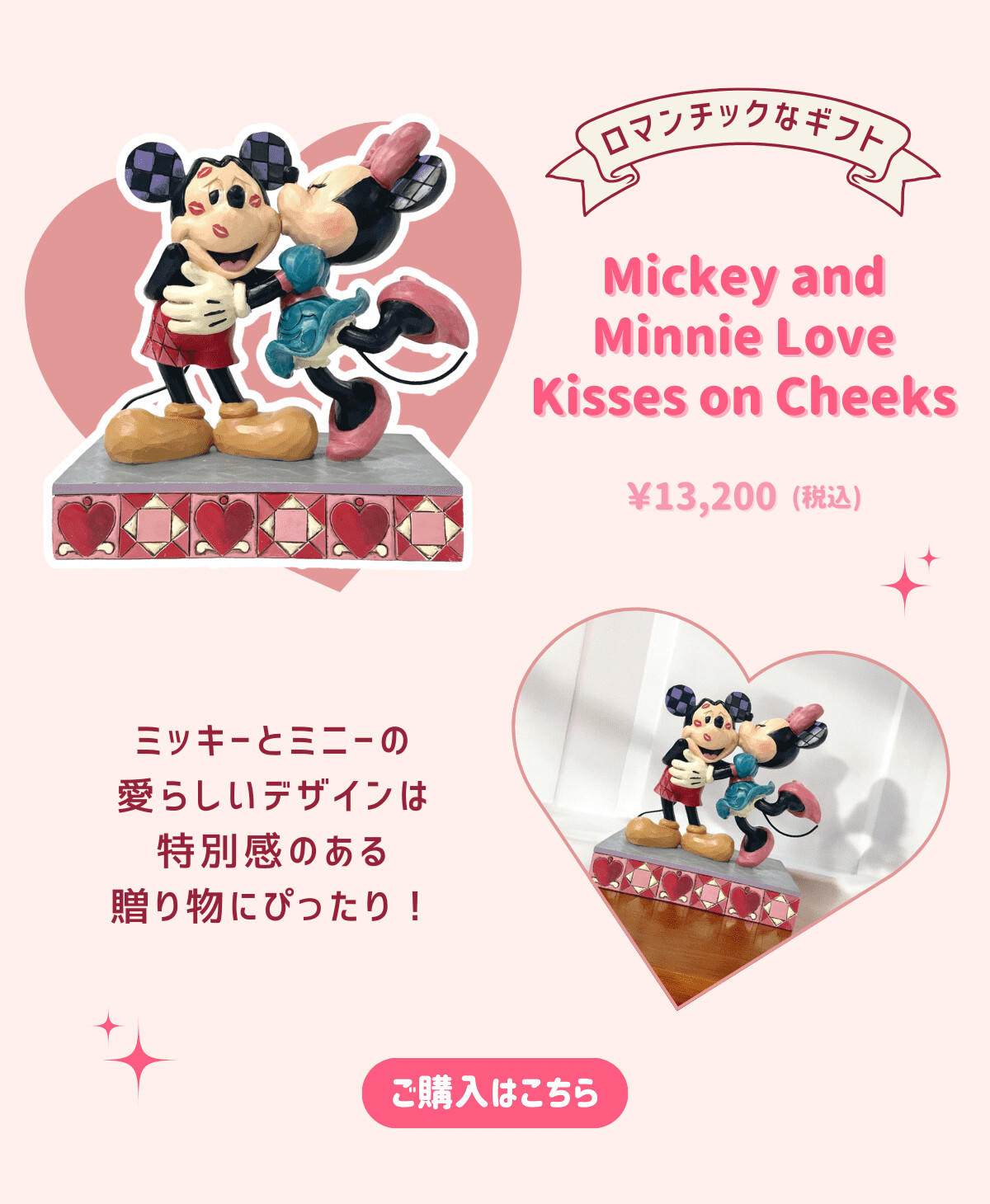 ロマンチックなギフト Mickey and Minnie Love Kissed on Cheeks ¥13,200（税込） ミッキーとミニーの愛らしいデザインは特別感ある贈り物にぴったり！ ご購入はこちら