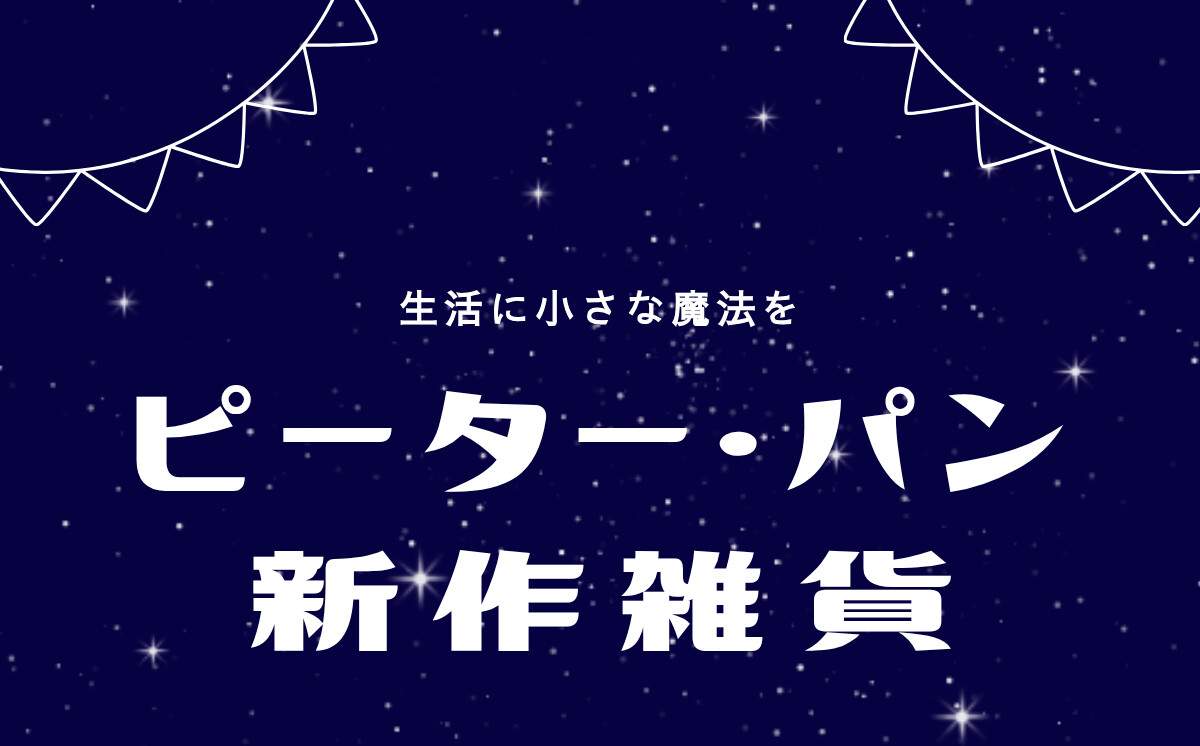 生活に小さな魔法を ピーター・パン 新作雑貨
