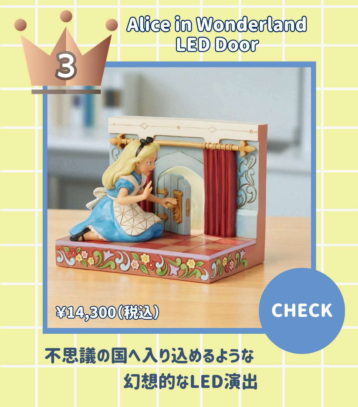 3 Alice in Wonderland LED Door ¥14,300 (税込) 不思議の国へ入り込めるような幻想的なLED演出 CHECK