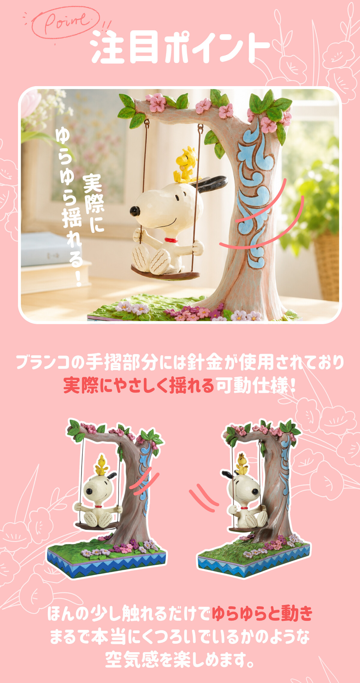 注目ポイント 実際にゆらゆら揺れる！ブランコの手摺部分には針金が使用されており、実際にやさしく揺れる可動仕様！ほんの少し触れるだけでゆらゆらと動き、まるで本当にくつろいでいるかのような空気感を楽しめます。