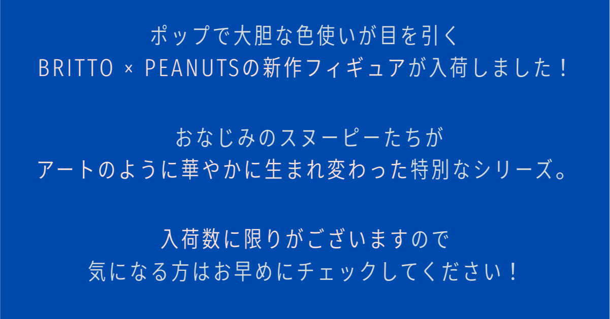 ポップで大胆な色使いが目を引くBRITTO×PEANUTSの新作フィギュアが入荷しました！ おなじみのスヌーピーたちがアートのように華やかに生まれ変わった特別なシリーズ。 入荷数に限りがございますので気になる方はお早めにチェックしてください！